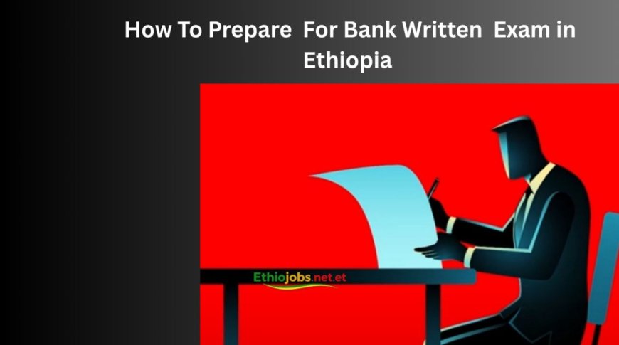 How to Prepare for a Bank Job Written Exam in Ethiopia